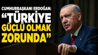 Cumhurbaşkanı Erdoğan: “Türkiye Güçlü Olmak Zorunda”