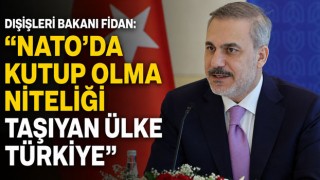 Dışişleri Bakanı Fidan: "NATO'da Kutup Olma Niteliği Taşıyan Ülke Türkiye"