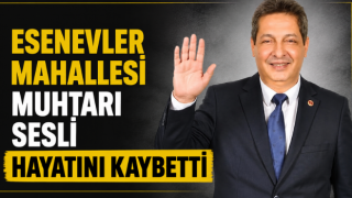 Esenevler Mahallesi Muhtarı Sesli Hayatını Kaybetti