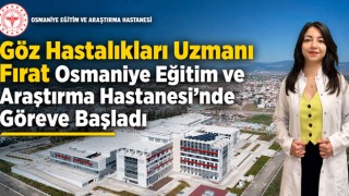 Göz Hastalıkları Uzmanı Fırat Osmaniye Eğitim ve Araştırma Hastanesi’nde Göreve Başladı