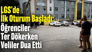 LGS’de İlk Oturum Başladı: Öğrenciler Ter Dökerken Veliler Dua Etti