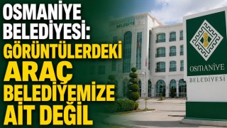 Osmaniye Belediyesi: Görüntülerdeki Araç Belediyemize Ait Değil