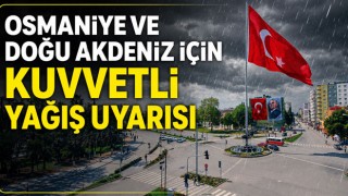 Osmaniye ve Doğu Akdeniz İçin Kuvvetli Yağış Uyarısı