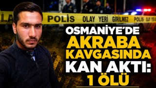 Osmaniye’de Akraba Kavgasında Kan Aktı: 1 Ölü