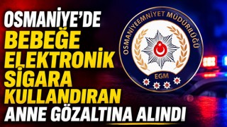 Osmaniye’de Bebeğe Elektronik Sigara Kullandıran Anne Gözaltına Alındı