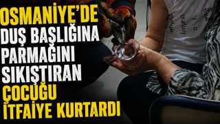 Osmaniye’de Duş Başlığına Parmağını Sıkıştıran Çocuğu İtfaiye Kurtardı