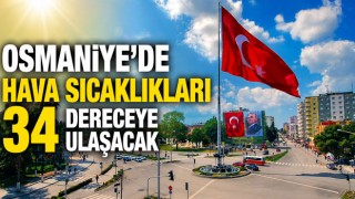 Osmaniye'de Hava Sıcaklıkları 34 Dereceye Ulaşacak
