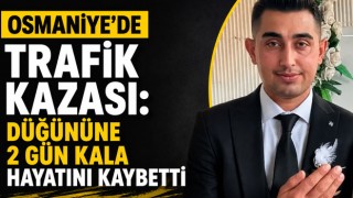 Osmaniye’de Trafik Kazası: Düğününe 2 Gün Kala Hayatını Kaybetti