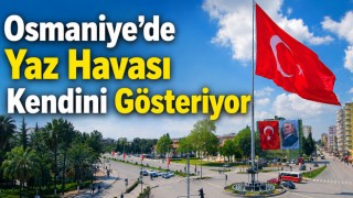 Osmaniye’de Yaz Havası Kendini Gösteriyor