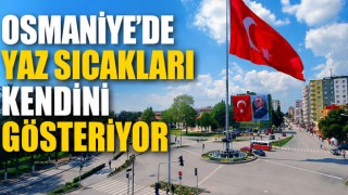 Osmaniye’de Yaz Sıcakları Kendini Gösteriyor