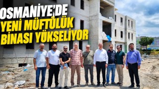 Osmaniye’de Yeni Müftülük Binası Yükseliyor