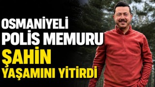 Osmaniyeli Polis Memuru Şahin Yaşamını Yitirdi