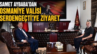 Samet Aybaba’dan Osmaniye Valisi Serdengeçti’ye Ziyaret