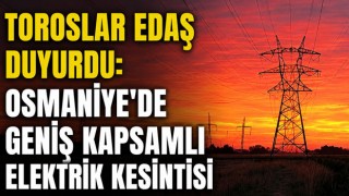 Toroslar EDAŞ Duyurdu: Osmaniye’de Geniş Kapsamlı Elektrik Kesintisi