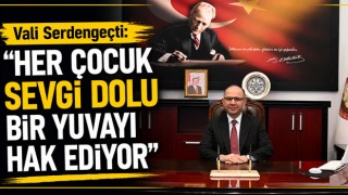 Vali Serdengeçti: "Her Çocuk Sevgi Dolu Bir Yuvayı Hak Ediyor"