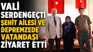Vali Serdengeçti Şehit Ailesi ve Depremzede Vatandaşı Ziyaret Etti