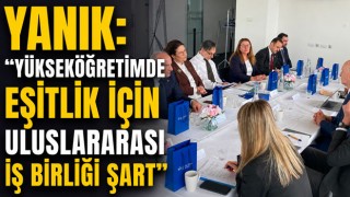 Yanık: “Yükseköğretimde Eşitlik İçin Uluslararası İş Birliği Şart”