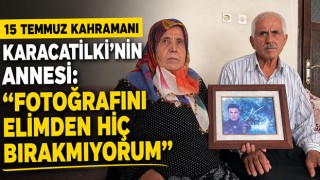 15 Temmuz Kahramanı Karacatilki'nin Annesi: "Fotoğrafını Elimden Hiç Bırakmıyorum"