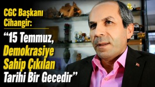 CGC Başkanı Cihangir: “15 Temmuz, Demokrasiye Sahip Çıkılan Tarihi Bir Gecedir"