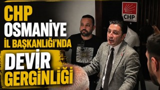 CHP Osmaniye İl Başkanlığı'nda Devir Gerginliği