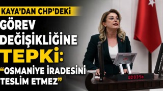 Kaya'dan CHP'deki Görev Değişikliğine Tepki: "Osmaniye İradesini Teslim Etmez"