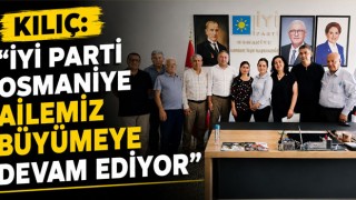 Kılıç: “İYİ Parti Osmaniye Ailemiz Büyümeye Devam Ediyor”