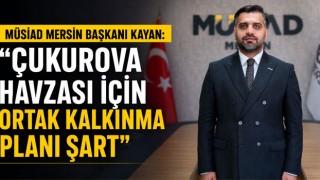 MÜSİAD Mersin Başkanı Kayan: "Çukurova Havzası İçin Ortak Kalkınma Planı Şart"