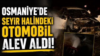 Osmaniye’de Seyir Halindeki Otomobil Alev Aldı