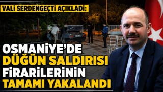 Vali Serdengeçti Açıkladı: Osmaniye’de Düğün Saldırısı Firarilerinin Tamamı Yakalandı