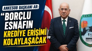 ANKESOB Başkanı Ar: Borçlu Esnafın Krediye Erişimi Kolaylaşacak