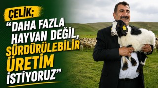 Çelik; “Daha Fazla Hayvan Değil, Sürdürülebilir Üretim İstiyoruz”