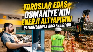 Toroslar EDAŞ Osmaniye’nin enerji altyapısını yatırımlarıyla güçlendiriyor