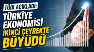TÜİK Açıkladı: Türkiye Ekonomisi İkinci Çeyrekte Büyüdü