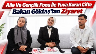 Aile Ve Gençlik Fonu İle Yuva Kuran Çifte Bakan Göktaş’tan Ziyaret