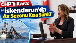 CHP’li Kara: “İskenderun’da Av Sezonu Kısa Sürdü”