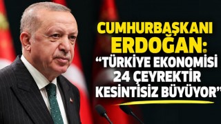 Cumhurbaşkanı Erdoğan: “Türkiye Ekonomisi 24 Çeyrektir Kesintisiz Büyüyor”