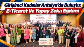 Girişimci Kadınlar Antalya’da Buluştu: E-Ticaret Ve Yapay Zeka Eğitimi