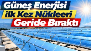 Güneş Enerjisi İlk Kez Nükleeri Geride Bıraktı