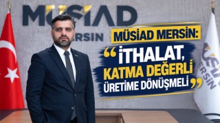 MÜSİAD Mersin: "İthalat, Katma Değerli Üretime Dönüşmeli"