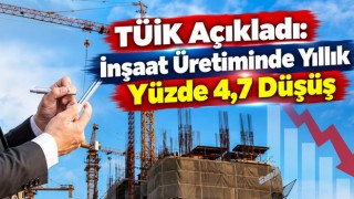 TÜİK Açıkladı: İnşaat Üretiminde Yıllık Yüzde 4,7 Düşüş
