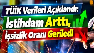 TÜİK Verileri Açıklandı: İstihdam Arttı, İşsizlik Oranı Geriledi