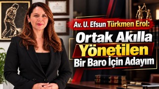 Av. Efsun Türkmen Erol: Ortak Akılla Yönetilen Bir Baro İçin Adayım