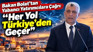 Bakan Bolat’tan Yabancı Yatırımcılara Çağrı: “Her Yol Türkiye’den Geçer”