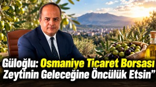 Güloğlu: Osmaniye Ticaret Borsası Zeytinin Geleceğine Öncülük Etsin