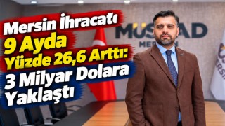 Mersin İhracatı 9 Ayda Yüzde 26,6 Arttı: 3 Milyar Dolara Yaklaştı