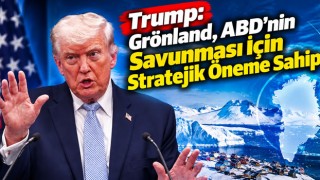 Trump: Grönland, ABD’nin Savunması İçin Stratejik Öneme Sahip
