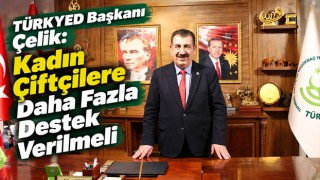 TÜRKYED Başkanı Çelik: "Kadın Çiftçilere Daha Fazla Destek Verilmeli"