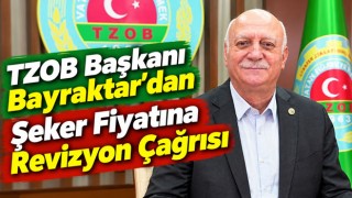 TZOB Başkanı Bayraktar’dan Şeker Fiyatına Revizyon Çağrısı